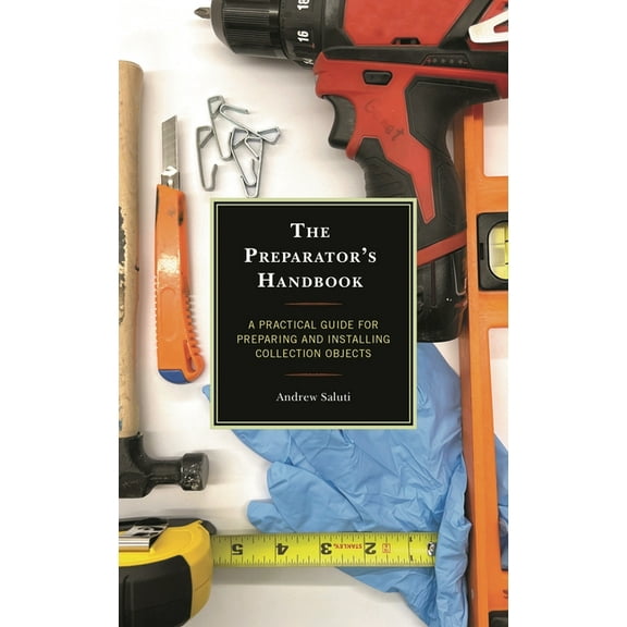 The Preparator's Handbook: A Practical Guide for Preparing and Installing Collection Objects, (Hardcover)