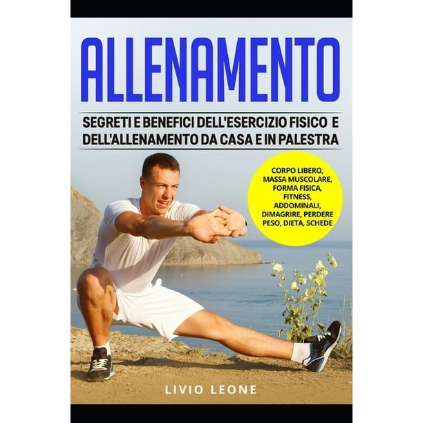 Allenamento Segreti E Benefici Dell Esercizio Fisico E Dell Allenamento Da Casa E In Palestra Corpo Libero Massa Muscolare Forma Fisica Fitness Addominali Dimagrire Perdere Peso Dieta Schede Paperback Walmart Com Walmart Com