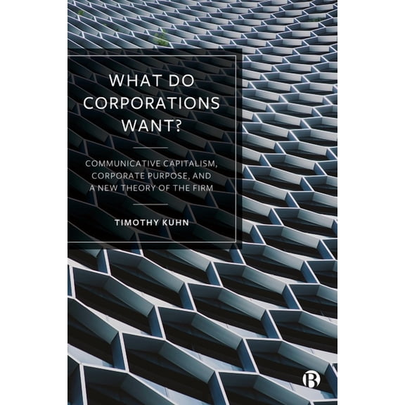 What Do Corporations Want?: Communicative Capitalism, Corporate Purpose, and a New Theory of the Firm, (Hardcover)