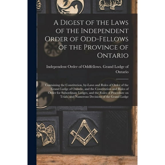 A Digest of the Laws of the Independent Order of Odd-fellows of the Province of Ontario [microform] (Paperback)