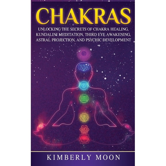Chakras: Desvelando los Secretos de la SanaciÃ³n de Chakras, MeditaciÃ³n Kundalini, Despertar del Tercer Ojo, ProyecciÃ³n A, (Hardcover)