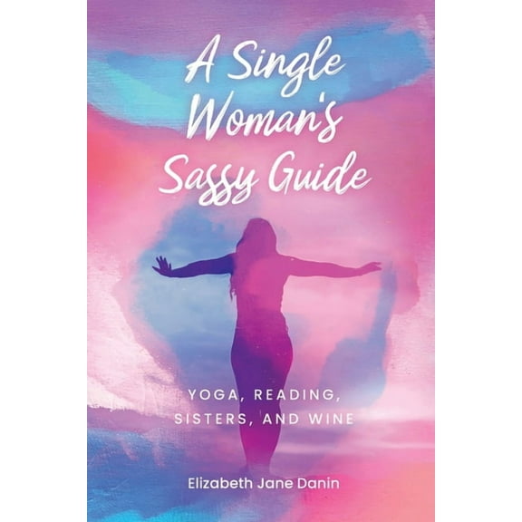 A Single Woman's Sassy Guide: Yoga, Reading, Sisters, and Wine, (Paperback)