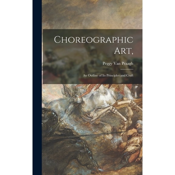 Choreographic Art,: an Outline of Its Principles and Craft, (Hardcover)