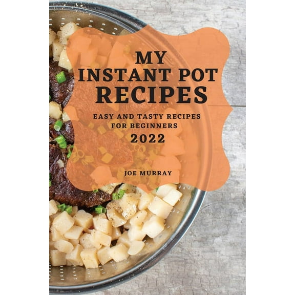 My Instant Pot Recipes 2022: Easy and Tasty Recipes for Beginners, (Paperback)