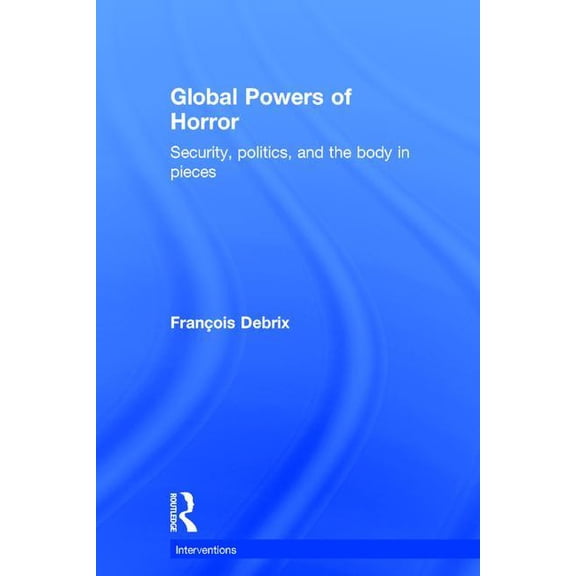 Interventions Global Powers of Horror: Security, Politics, and the Body in Pieces, (Hardcover)
