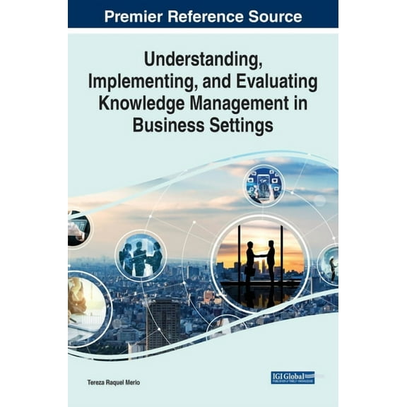 Understanding, Implementing, and Evaluating Knowledge Management in Business Settings (Hardcover)