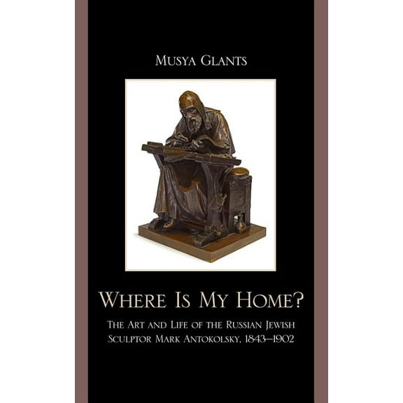 Where Is My Home? : The Art and Life of the Russian-Jewish Sculptor Mark Antokolsky, 1843-1902 (Hardcover)