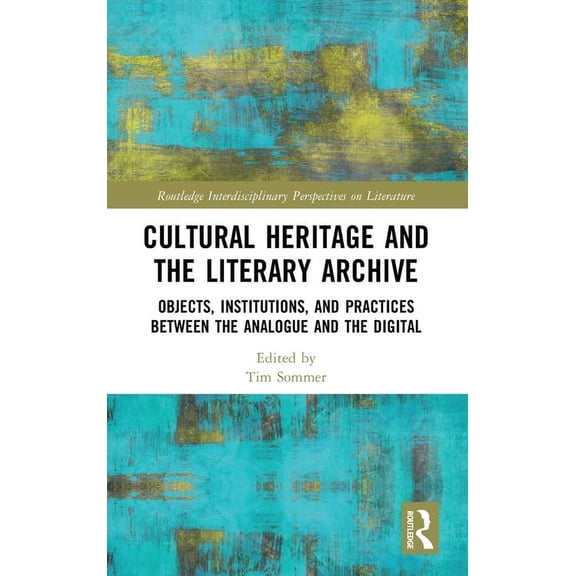 Routledge Interdisciplinary Perspectives Cultural Heritage and the Literary Archive: Objects, Institutions, and Practices between the Analogue and the Digital, (Hardcover)