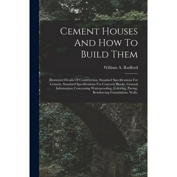 Cement Houses And How To Build Them: Illustrated Details Of Construction, Standard Specifications For Cement, Standard Specifications For Concrete Blocks, General Information Concerning Waterproofing,