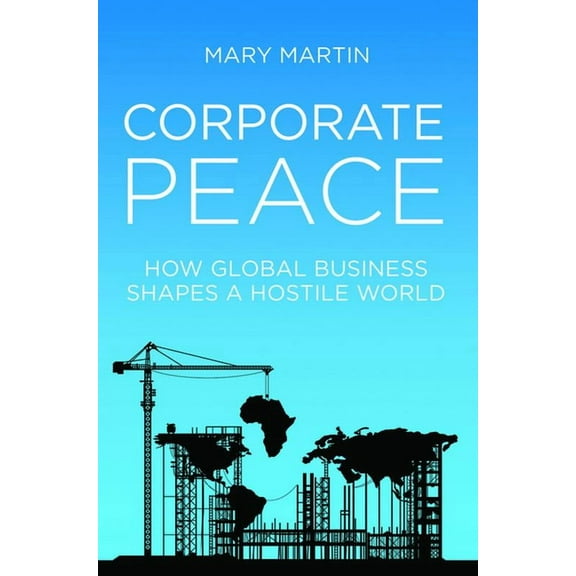 Corporate Peace: How Global Business Shapes a Hostile World, (Hardcover)
