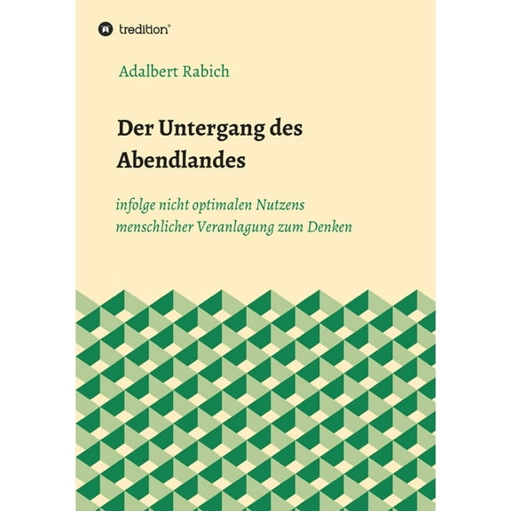 Der Untergang des Abendlandes infolge nicht optimalen Nutzens menschlicher Veranlagung zum Denken (Paperback)