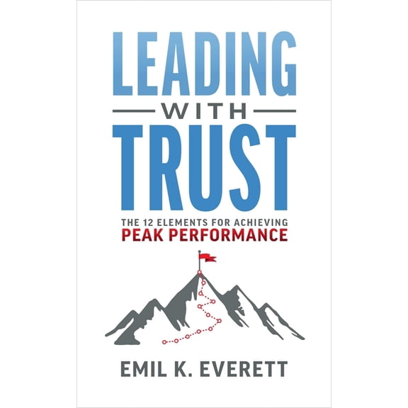 Leading with Trust: The 12 Elements for Achieving Peak Performance, (Paperback)