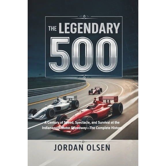 The Legendary 500: A Century of Speed, Spectacle, and Survival at the Indianapolis Motor Speedway-The Complete History, (Paperback)