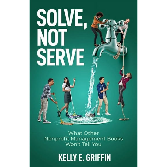 Solve, Not Serve: What Other Nonprofit Management Books Won't Tell You, (Paperback)
