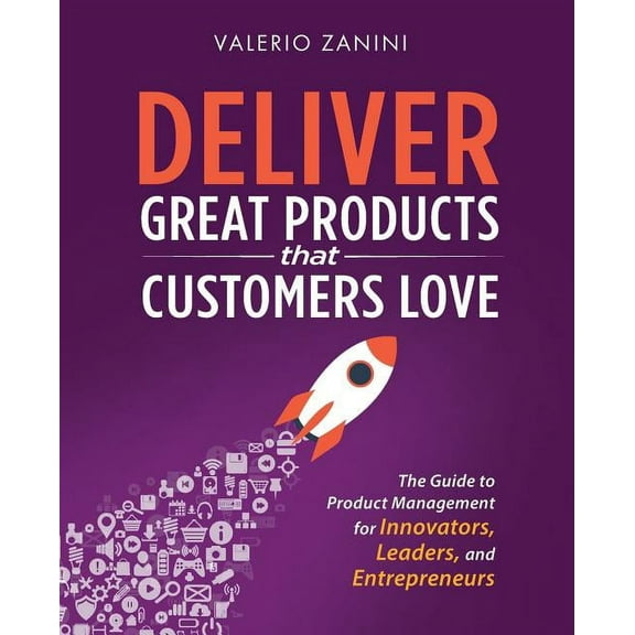 Deliver Great Products That Customers Love: The Guide to Product Management for Innovators, Leaders, and Entrepreneurs, (Paperback)