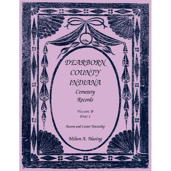 Dearborn County, Indiana, Cemetery Records, Volume B: Aurora and Center Township, PART 1