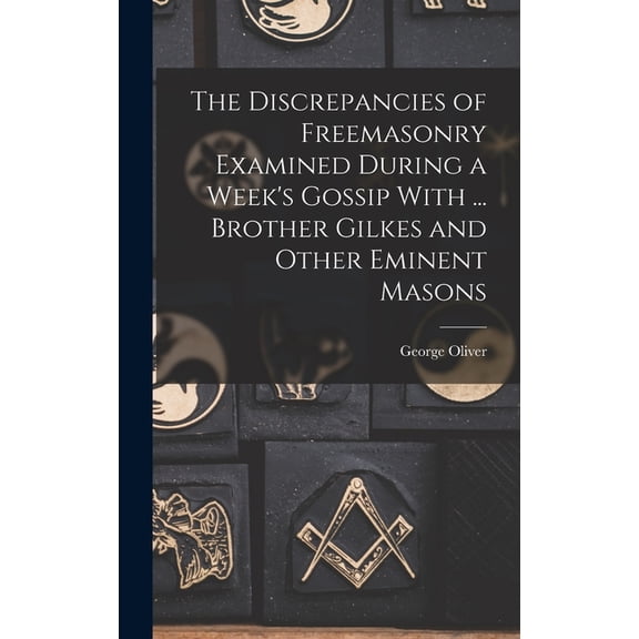The Discrepancies of Freemasonry Examined During a Week's Gossip With ... Brother Gilkes and Other Eminent Masons (Hardcover)