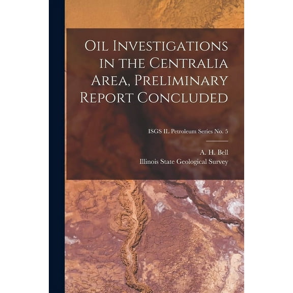 Oil Investigations in the Centralia Area, Preliminary Report Concluded; ISGS IL Petroleum Series No. 5, (Paperback)