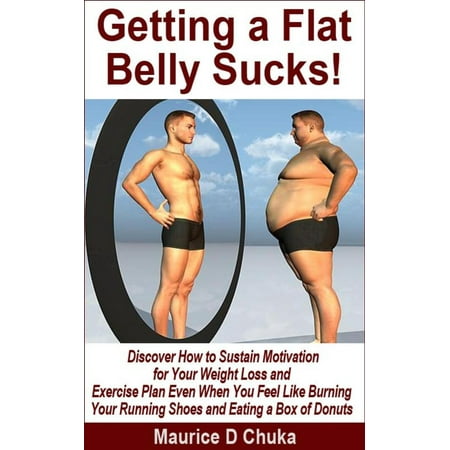 Getting a Flat Belly Sucks! Discover How to Sustain Motivation for Your Weight Loss and Exercise Plan Even When You Feel Like Burning Your Running Shoes and Eating a Box of Donuts - (Best Weight Burning Exercises)