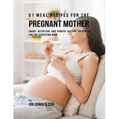 51 Meal Recipes for the Pregnant Mother: Smart Nutrition and Proper Dieting Solutions for the Expecting Mom - (Best Meals For Pregnant Mothers)