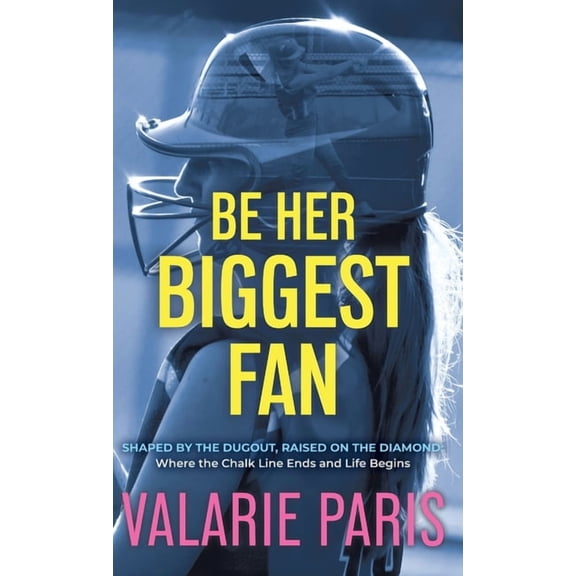 Be Her Biggest Fan: Shaped by the Dugout, Raised on the Diamond: Where the Chalk Line Ends and Life Begins, (Hardcover)