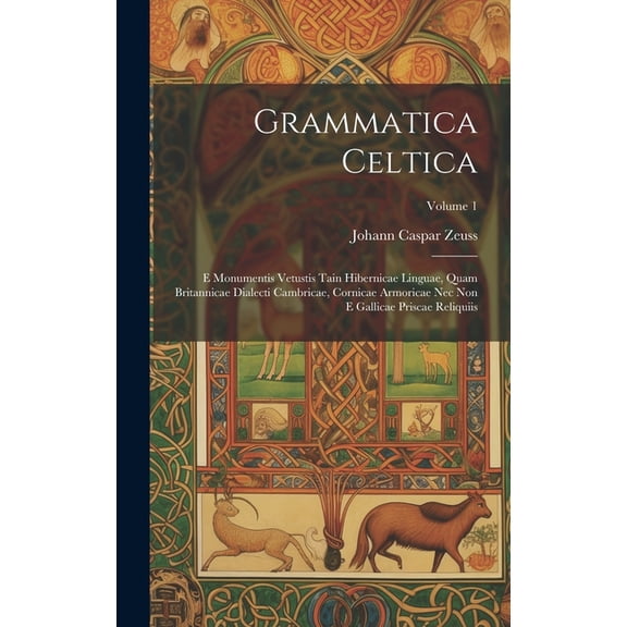 Grammatica Celtica: E Monumentis Vetustis Tain Hibernicae Linguae, Quam Britannicae Dialecti Cambricae, Cornicae Armoricae Nec Non E Gallicae Priscae Reliquiis; Volume 1 (Hardcover)