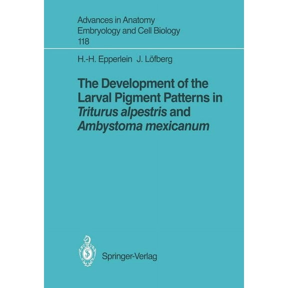 Advances in Anatomy, Embryology and Cell The Development of the Larval Pigment Patterns in Triturus Alpestris and Ambystoma Mexicanum, Book 118, (Paperback)