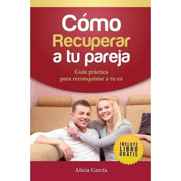 Cómo recuperar a tu pareja: Guía práctica para reconquistar a tu ex, (Paperback)