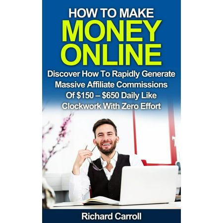How To Make Money Online: Discover How To Rapidly Generate Massive Affiliate Commissions of $150-$650 Daily Like Clockwork With Zero Effort - (Best Commission Affiliate Programs)