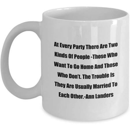 

Funny Quotes by Famous People Gift Mug At Every Party There Are Two Kinds Of People -Those Who Want To Go Home And Those Who Don’t. The Trouble Is The