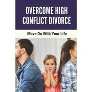 Overcome High Conflict Divorce: Move On With Your Life: Manage Your High-Conflict Divorce (Paperback)