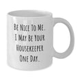 thumbnail image 2 of Funny Housekeeper Gifts from Friends for Birthday, Be Nice To Me. I May Be Your Housekeeper One Day. White Coffee Mug, 11oz or 15oz Capacity, 2 of 4