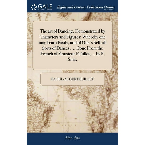 The art of Dancing, Demonstrated by Characters and Figures; Whereby one may Learn Easily, and of One's Self, all Sorts o, (Hardcover)
