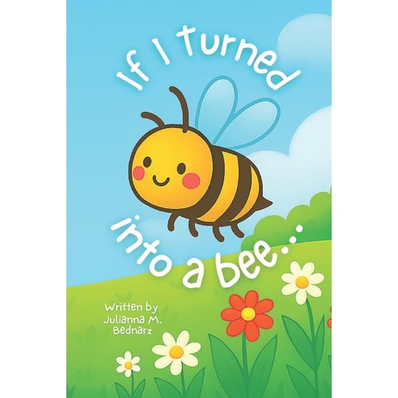 If I Turned into a Bee...: A Playful Rhyming Story of Imagination, Curiosity, and Love for Kids Ages 3-7, (Paperback)