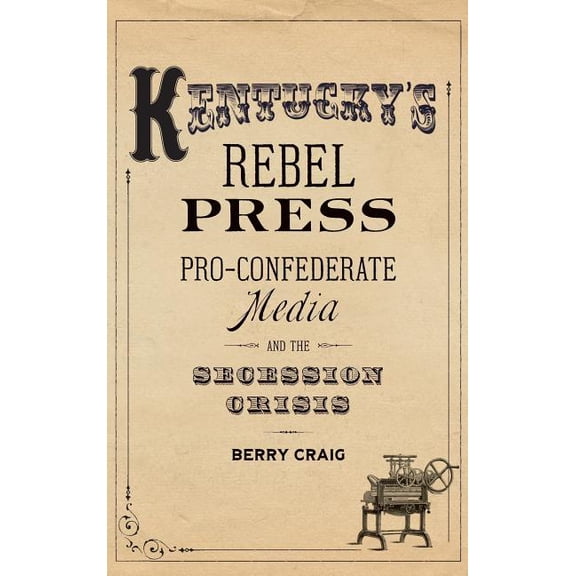 Kentucky's Rebel Press: Pro-Confederate Media and the Secession Crisis, (Hardcover)