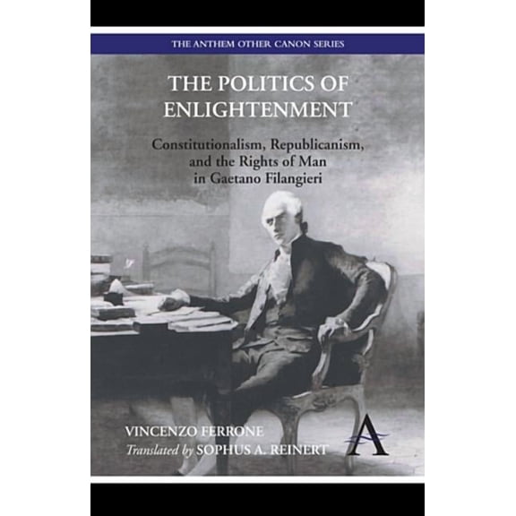 The Politics of Enlightenment: Constitutionalism, Republicanism, and the Rights of Man in Gaetano Filangieri, (Paperback)