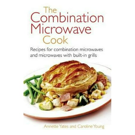 The Combination Microwave Cook: Recipes for Combination Microwaves and Microwaves with Built-in Grills (Right way) (Best Combination Oven Reviews)