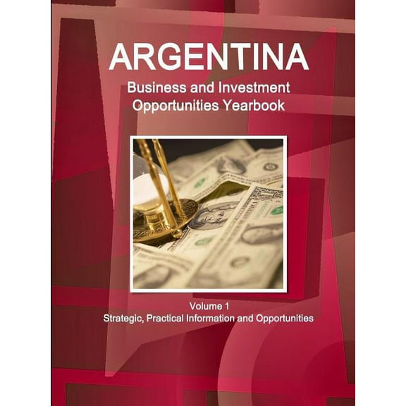 Argentina Business and Investment Opportunities Yearbook Volume 1 Strategic, Practical Information and Opportunities (Paperback)
