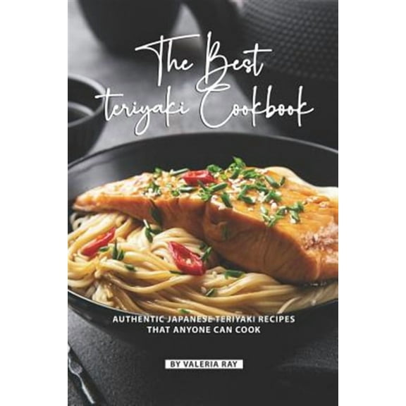 The Best Teriyaki Cookbook: Authentic Japanese Teriyaki Recipes That Anyone Can Cook (Paperback) by Valeria Ray