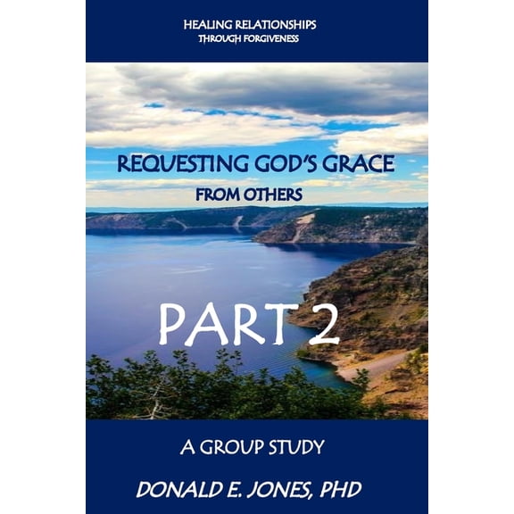 Healing Relationships Through Forgivenes Healing Relationships Through Forgiveness Requesting God's Grace From Others A Group Study Part 2, Book 3, (Paperback)