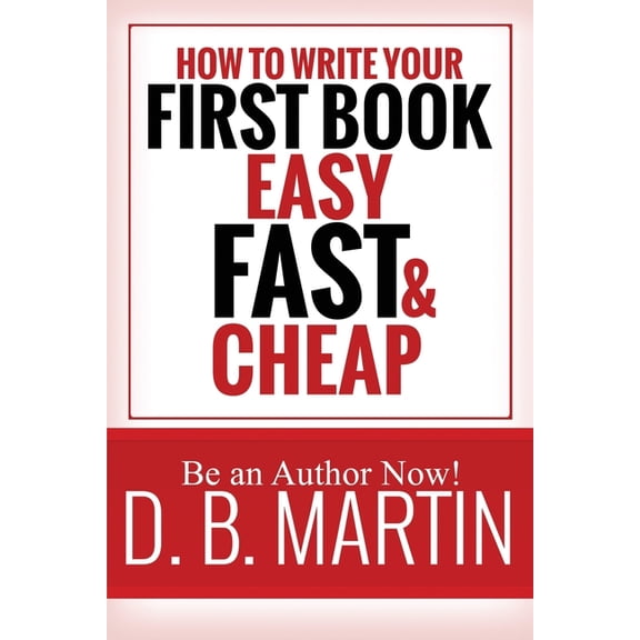 How to Write Your First Book, Easy, Fast, and Cheap: Be an Author Now!