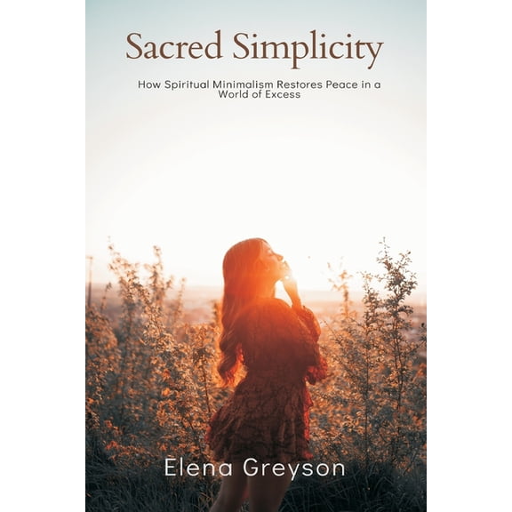 Sacred Simplicity How Spiritual Minimalism Restores Peace in a World of Excess., (Paperback)