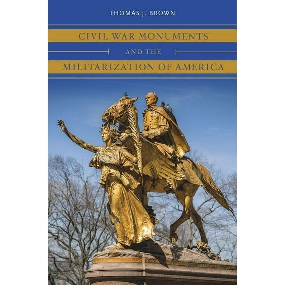 Civil War America Civil War Monuments and the Militarization of America, (Paperback)