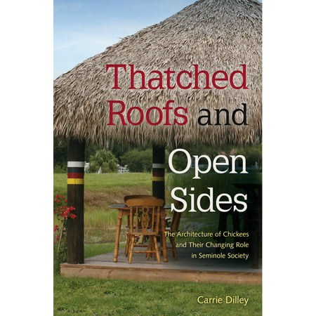 Thatched Roofs and Open Sides : The Architecture of Chickees and Their Changing Role in Seminole