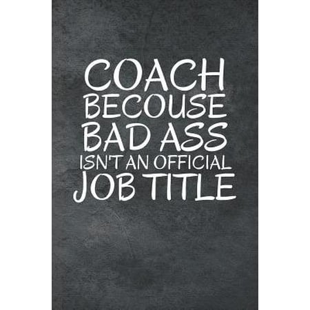 Coach Becouse Bad Ass Isn't An Official Job Title : Coaching Journal & Sport Coach Notebook Motivation Quotes - Practice Training Diary To Write In (110 Lined Pages, 6 x 9 in) Gift For Fans, Coach, School, Students,