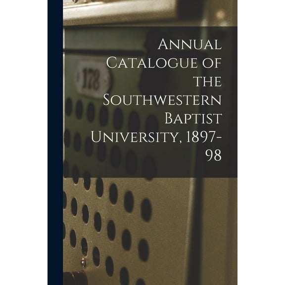 Annual Catalogue of the Southwestern Baptist University, 1897-98 (Paperback)