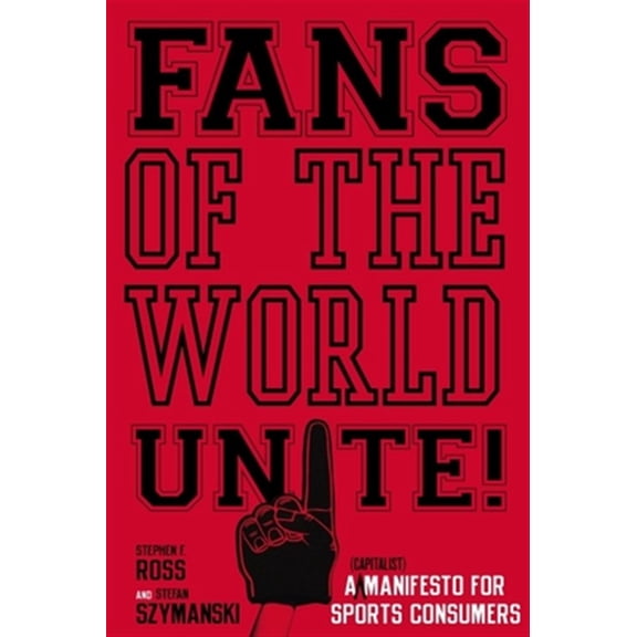 Pre-Owned Fans of the World, Unite! : A (Capitalist) Manifesto for Sports Consumers (Hardcover)