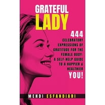 Grateful Lady: 444 Celebratory Expressions of Gratitude for the Female Body: A Self-Help Guide to a Happier & Healthier , (Paperback)