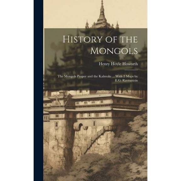 History of the Mongols : The Mongols Proper and the Kalmuks ... With 2 Maps by E.G. Ravenstein (Hardcover)