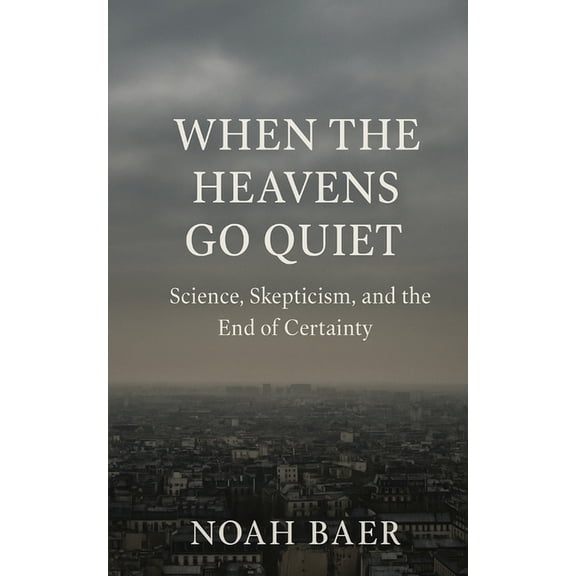 When The Heavens Go Quiet: Science, Skepticism and the End of Certainty, (Paperback)